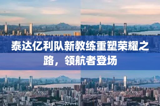 泰達(dá)億利隊新教練重塑榮耀之路，領(lǐng)航者登場