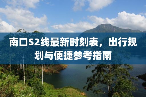 南口S2線最新時(shí)刻表，出行規(guī)劃與便捷參考指南