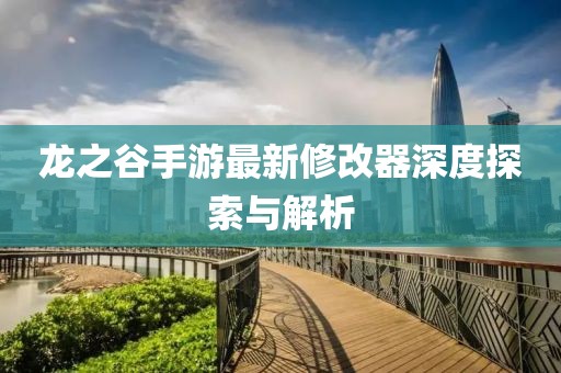 龍之谷手游最新修改器深度探索與解析