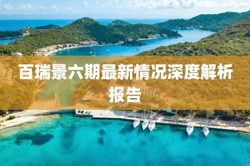百瑞景六期最新情況深度解析報(bào)告