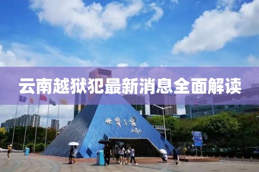 云南越獄犯最新消息全面解讀