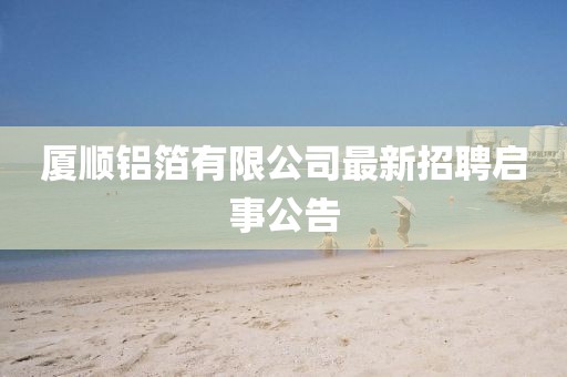 廈順鋁箔有限公司最新招聘啟事公告