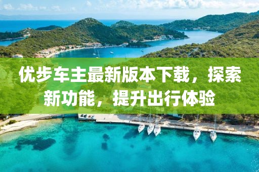 優(yōu)步車主最新版本下載，探索新功能，提升出行體驗