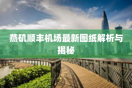 燕磯順豐機(jī)場(chǎng)最新圖紙解析與揭秘