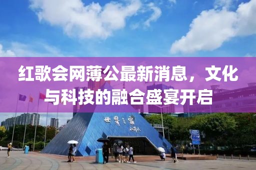 紅歌會網(wǎng)薄公最新消息，文化與科技的融合盛宴開啟