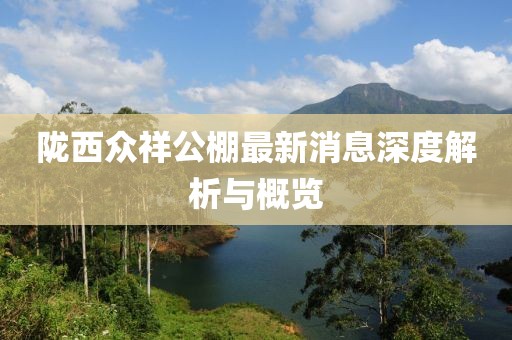隴西眾祥公棚最新消息深度解析與概覽