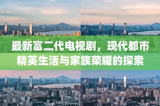 最新富二代電視劇，現(xiàn)代都市精英生活與家族榮耀的探索