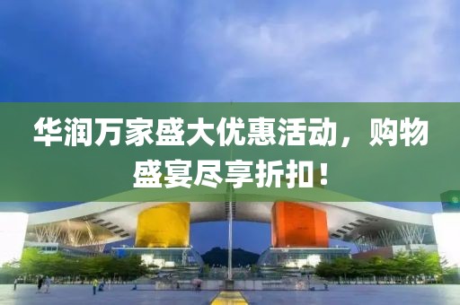 華潤萬家盛大優(yōu)惠活動，購物盛宴盡享折扣！