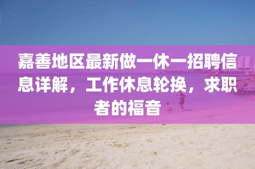 嘉善地區(qū)最新做一休一招聘信息詳解，工作休息輪換，求職者的福音