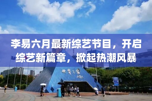 李易六月最新綜藝節(jié)目，開(kāi)啟綜藝新篇章，掀起熱潮風(fēng)暴