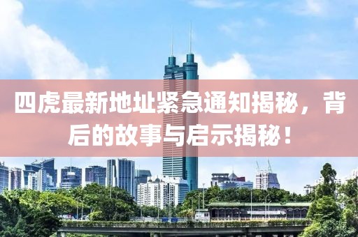 四虎最新地址緊急通知揭秘，背后的故事與啟示揭秘！