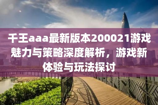 千王aaa最新版本200021游戲魅力與策略深度解析，游戲新體驗與玩法探討