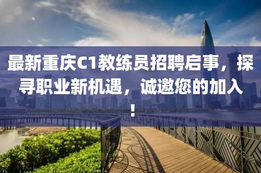 最新重慶C1教練員招聘啟事，探尋職業(yè)新機遇，誠邀您的加入！