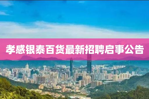 孝感銀泰百貨最新招聘啟事公告