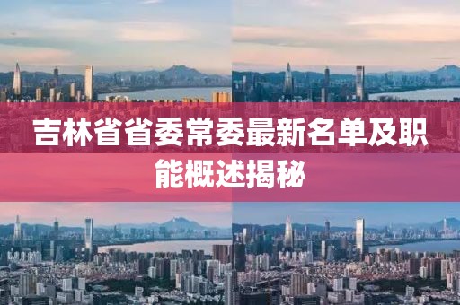 吉林省省委常委最新名單及職能概述揭秘