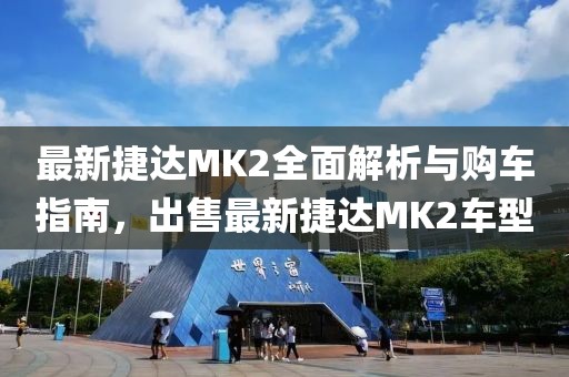 最新捷達MK2全面解析與購車指南，出售最新捷達MK2車型
