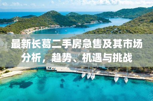 最新長葛二手房急售及其市場分析，趨勢、機(jī)遇與挑戰(zhàn)