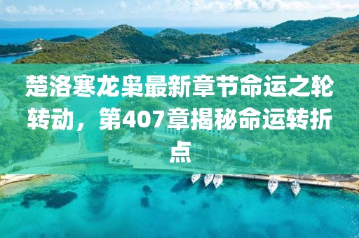 楚洛寒龍梟最新章節(jié)命運(yùn)之輪轉(zhuǎn)動(dòng)，第407章揭秘命運(yùn)轉(zhuǎn)折點(diǎn)