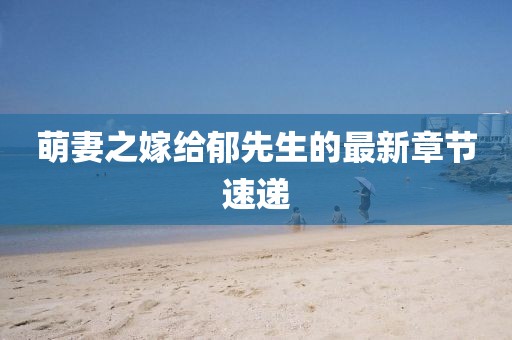 萌妻之嫁給郁先生的最新章節(jié)速遞