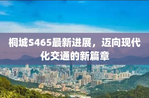 桐城S465最新進(jìn)展，邁向現(xiàn)代化交通的新篇章