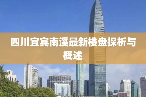 四川宜賓南溪最新樓盤(pán)探析與概述