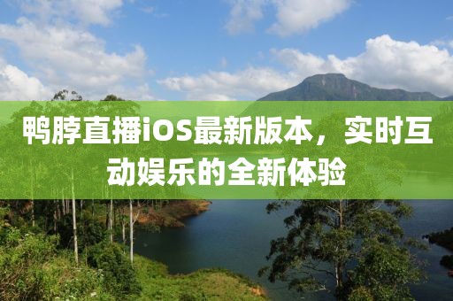鴨脖直播iOS最新版本，實(shí)時(shí)互動(dòng)娛樂的全新體驗(yàn)