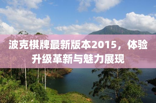 波克棋牌最新版本2015，體驗(yàn)升級(jí)革新與魅力展現(xiàn)