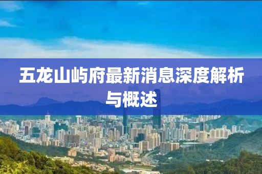 五龍山嶼府最新消息深度解析與概述