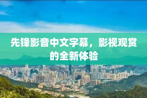 先鋒影音中文字幕，影視觀賞的全新體驗