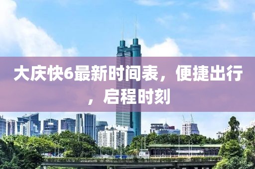 大慶快6最新時間表，便捷出行，啟程時刻
