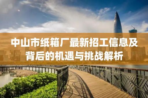 中山市紙箱廠最新招工信息及背后的機遇與挑戰(zhàn)解析