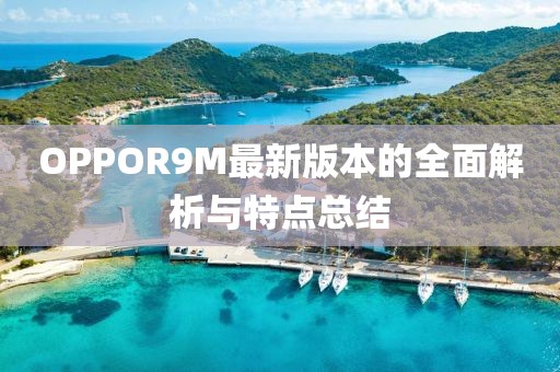 OPPOR9M最新版本的全面解析與特點(diǎn)總結(jié)