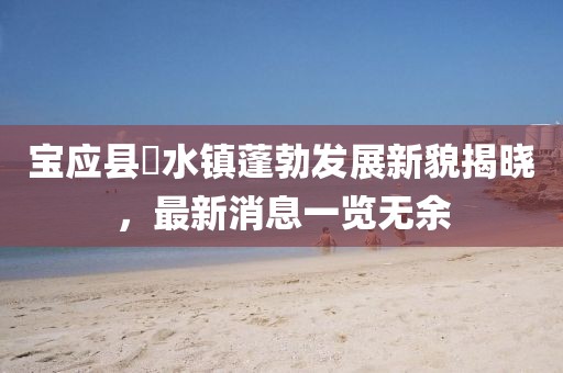 寶應(yīng)縣氾水鎮(zhèn)蓬勃發(fā)展新貌揭曉，最新消息一覽無余