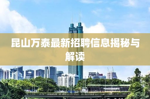 昆山萬(wàn)泰最新招聘信息揭秘與解讀