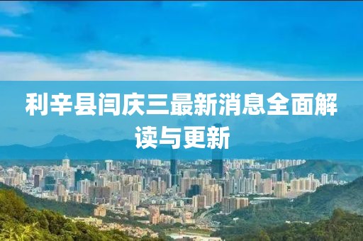 利辛縣閆慶三最新消息全面解讀與更新