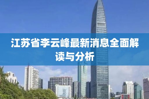 江蘇省李云峰最新消息全面解讀與分析