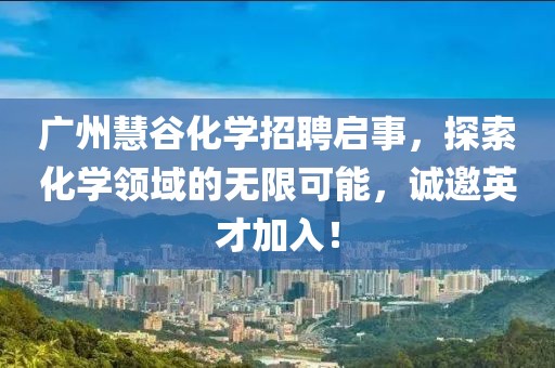 廣州慧谷化學(xué)招聘啟事，探索化學(xué)領(lǐng)域的無限可能，誠邀英才加入！