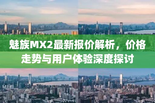 魅族MX2最新報(bào)價(jià)解析，價(jià)格走勢(shì)與用戶體驗(yàn)深度探討