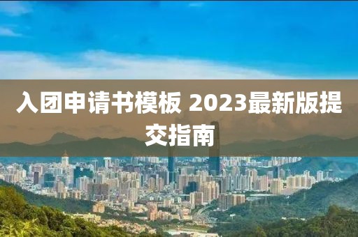 入團(tuán)申請(qǐng)書(shū)模板 2023最新版提交指南