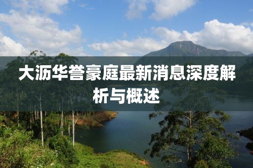 大瀝華譽(yù)豪庭最新消息深度解析與概述