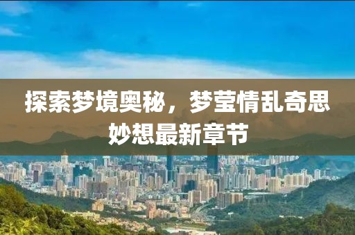 探索夢境奧秘，夢瑩情亂奇思妙想最新章節(jié)