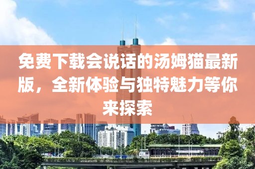 免費下載會說話的湯姆貓最新版，全新體驗與獨特魅力等你來探索