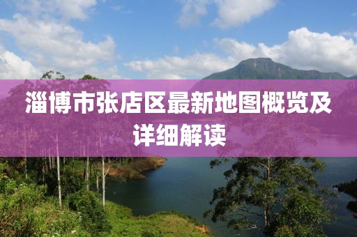 淄博市張店區(qū)最新地圖概覽及詳細(xì)解讀