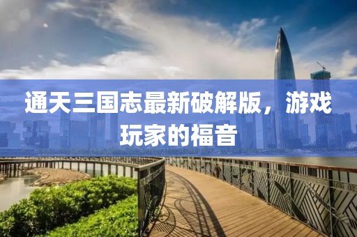通天三國志最新破解版，游戲玩家的福音