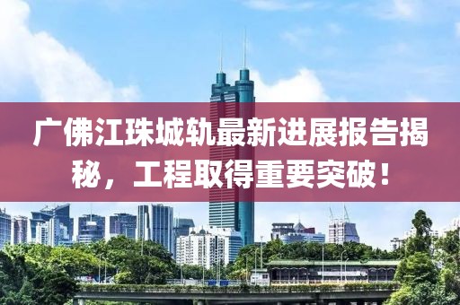 廣佛江珠城軌最新進展報告揭秘，工程取得重要突破！