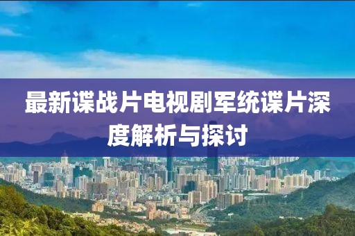 最新諜戰(zhàn)片電視劇軍統(tǒng)諜片深度解析與探討