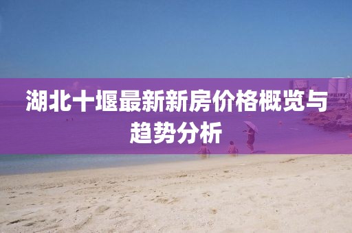 湖北十堰最新新房價格概覽與趨勢分析