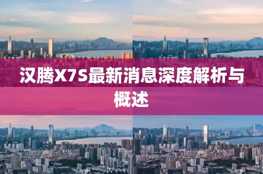 漢騰X7S最新消息深度解析與概述