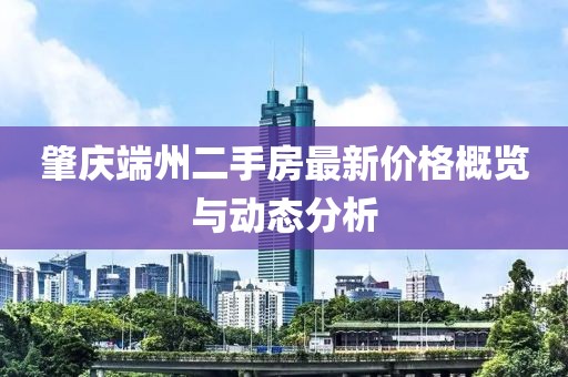 肇慶端州二手房最新價(jià)格概覽與動(dòng)態(tài)分析