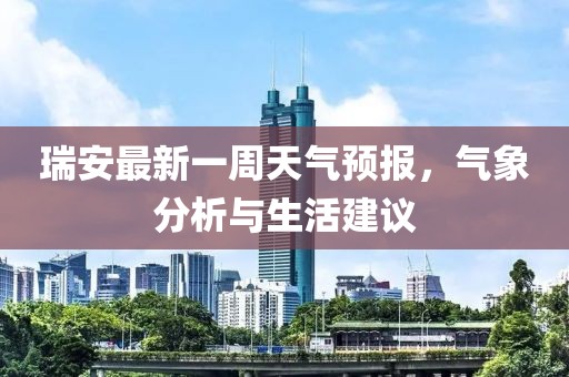 瑞安最新一周天氣預(yù)報，氣象分析與生活建議